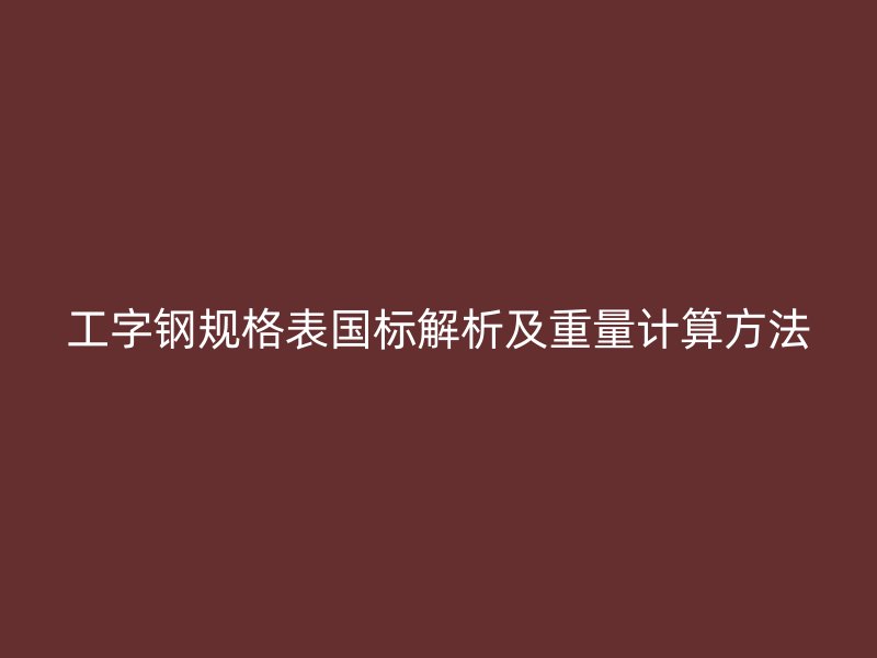 工字鋼規(guī)格表國標解析及重量計算方法