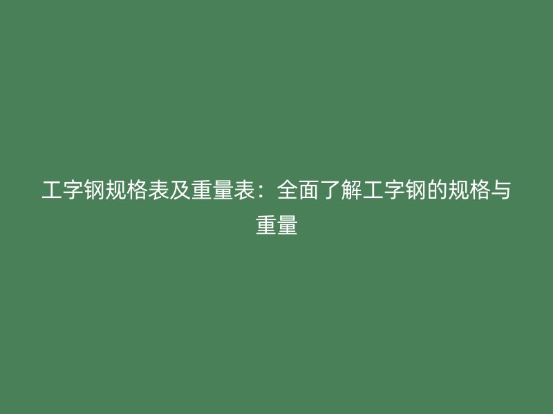 工字鋼規(guī)格表及重量表：全面了解工字鋼的規(guī)格與重量
