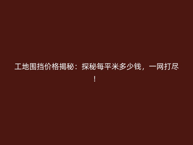 工地圍擋價(jià)格揭秘：探秘每平米多少錢，一網(wǎng)打盡！