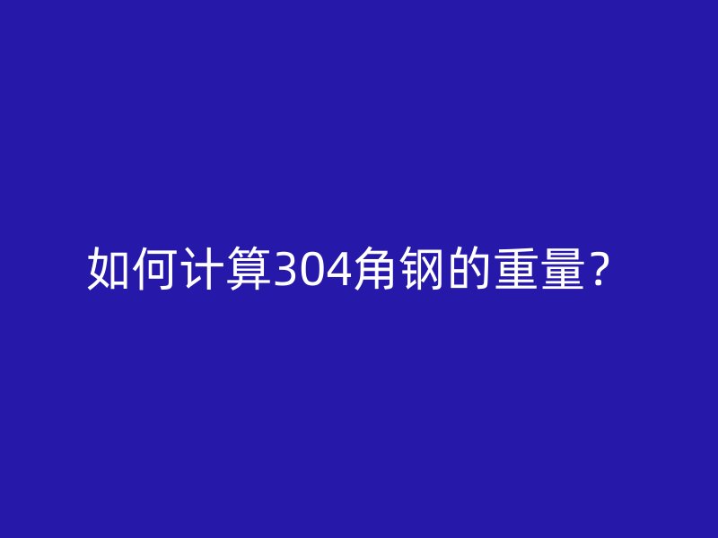 如何計算304角鋼的重量？