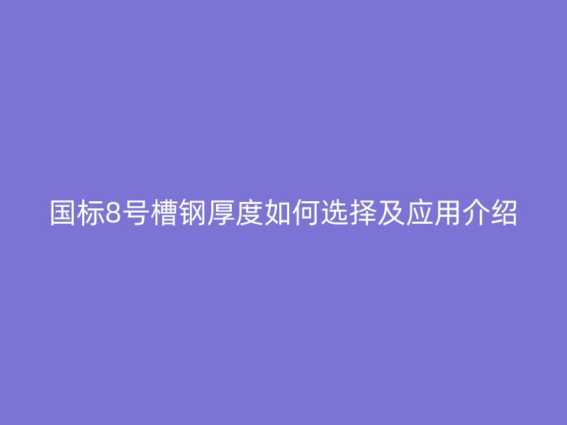 國標8號槽鋼厚度如何選擇及應用介紹