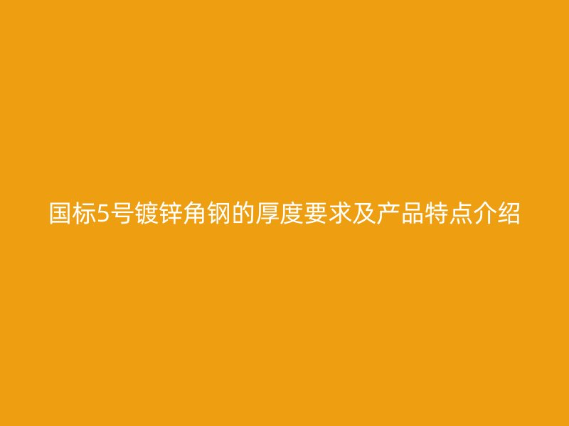 國標5號鍍鋅角鋼的厚度要求及產品特點介紹