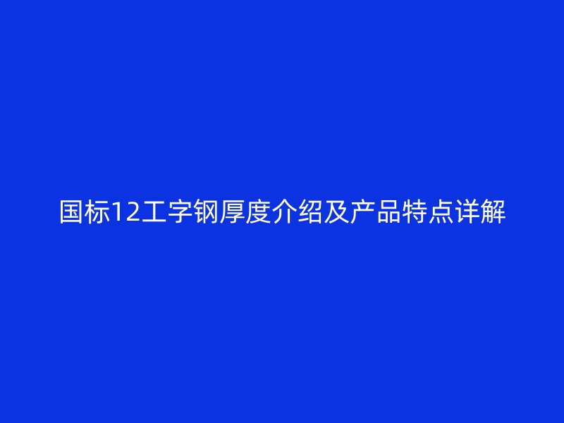 國(guó)標(biāo)12工字鋼厚度介紹及產(chǎn)品特點(diǎn)詳解