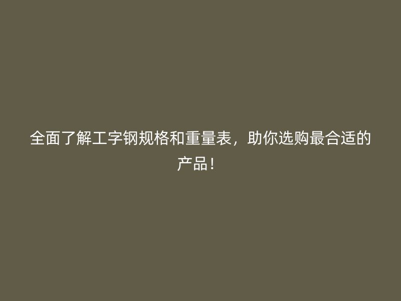 全面了解工字鋼規(guī)格和重量表，助你選購最合適的產(chǎn)品！