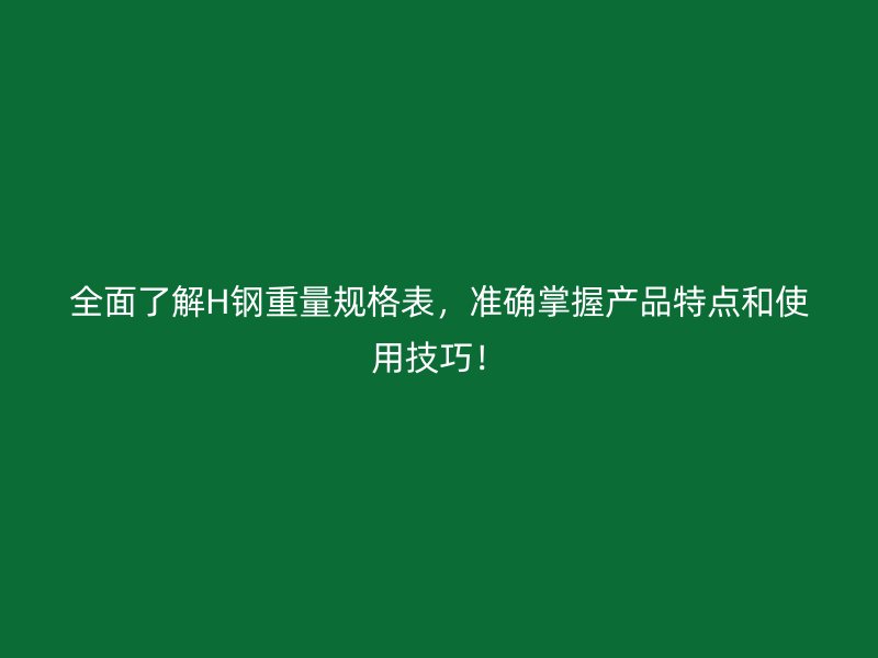 全面了解H鋼重量規(guī)格表，準(zhǔn)確掌握產(chǎn)品特點和使用技巧！