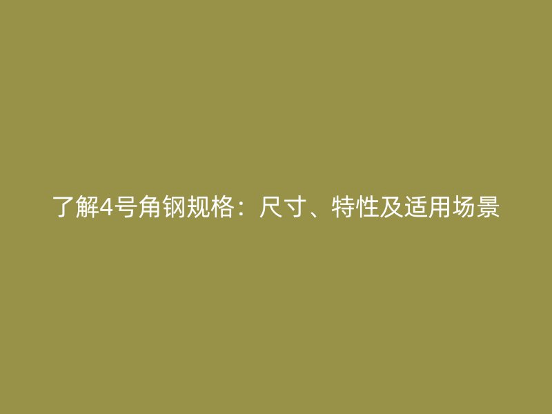 了解4號角鋼規(guī)格：尺寸、特性及適用場景