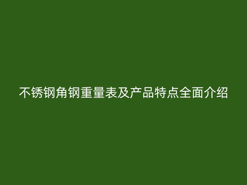 不銹鋼角鋼重量表及產(chǎn)品特點(diǎn)全面介紹