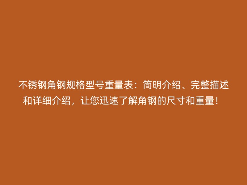 不銹鋼角鋼規(guī)格型號重量表：簡明介紹、完整描述和詳細介紹，讓您迅速了解角鋼的尺寸和重量！