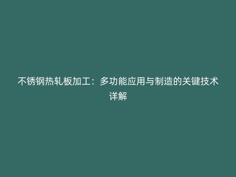 不銹鋼熱軋板加工：多功能應用與制造的關鍵技術詳解