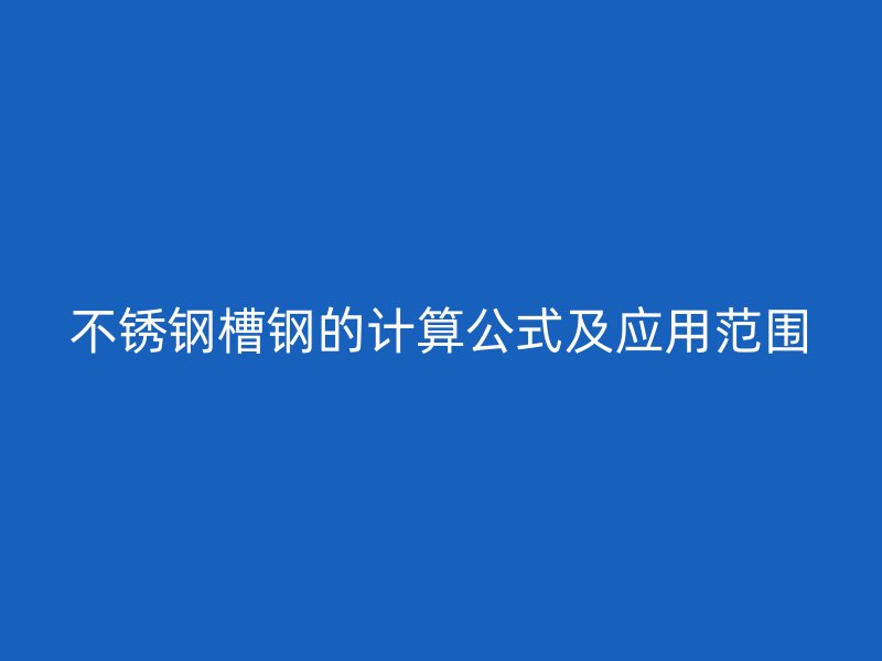不銹鋼槽鋼的計算公式及應(yīng)用范圍