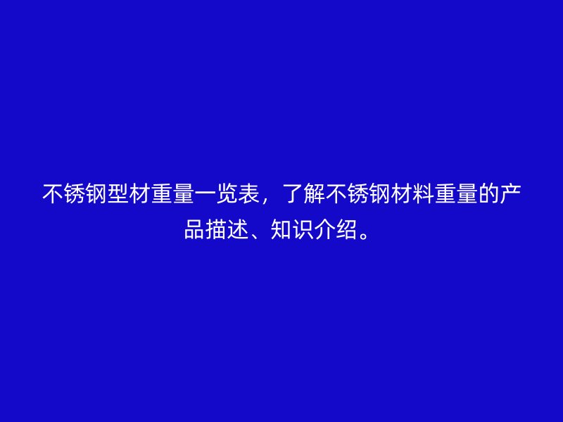 不銹鋼型材重量一覽表，了解不銹鋼材料重量的產(chǎn)品描述、知識(shí)介紹。