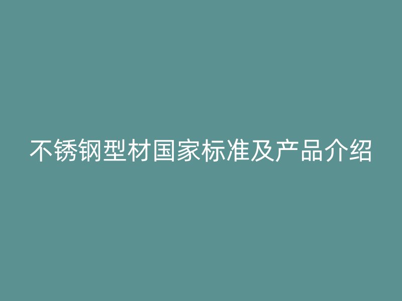 不銹鋼型材國家標準及產(chǎn)品介紹