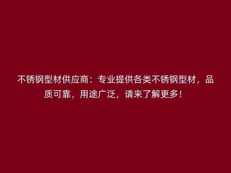 不銹鋼型材供應(yīng)商：專業(yè)提供各類不銹鋼型材，品質(zhì)可靠，用途廣泛，請(qǐng)來了解更多！