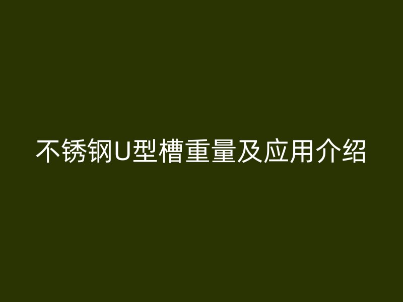 不銹鋼U型槽重量及應用介紹
