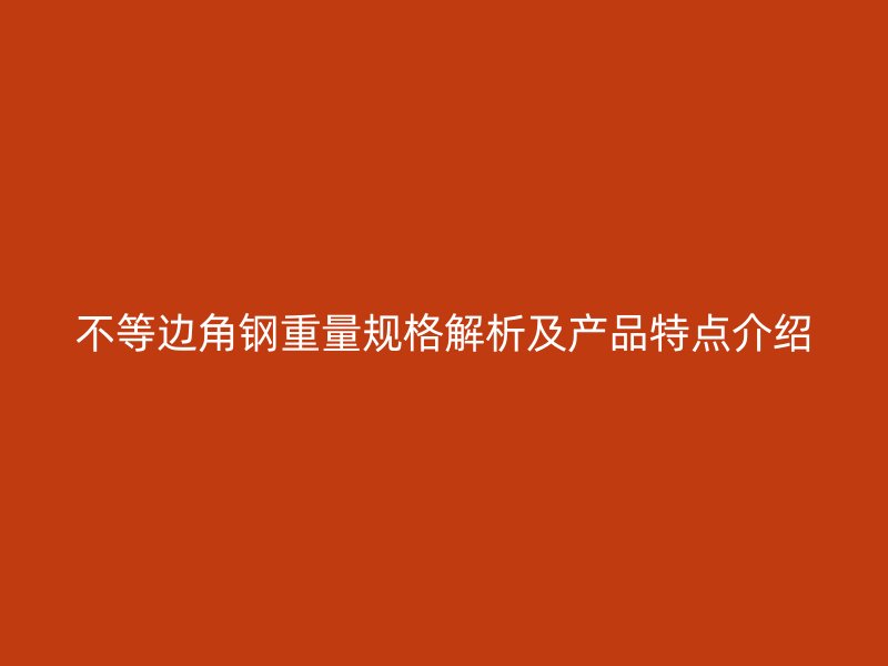 不等邊角鋼重量規(guī)格解析及產品特點介紹