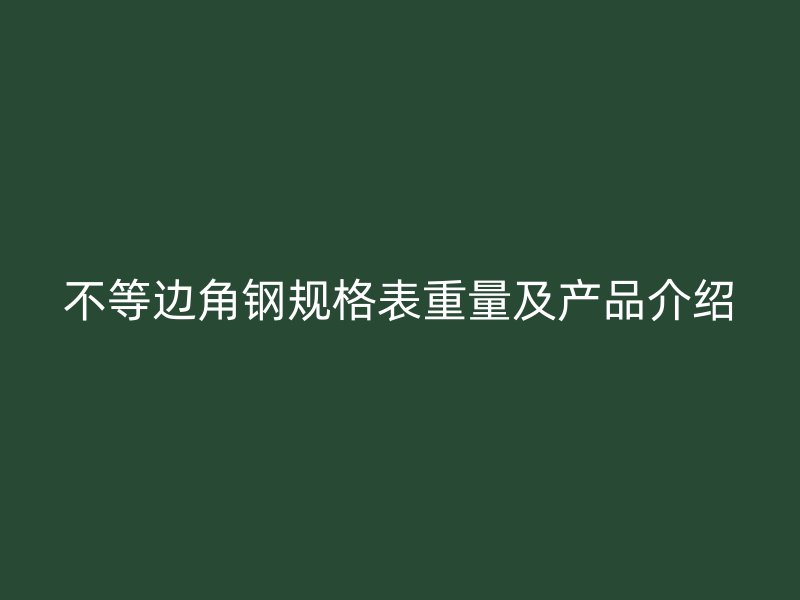不等邊角鋼規(guī)格表重量及產(chǎn)品介紹