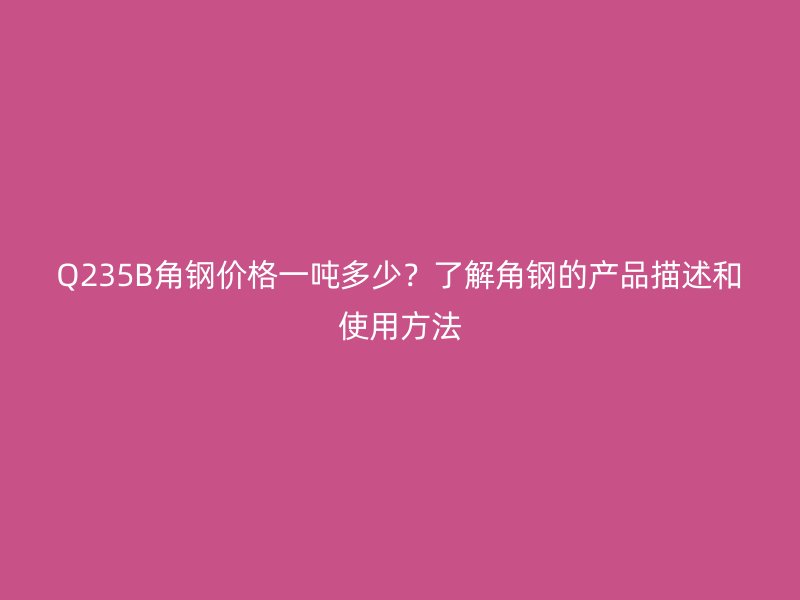 Q235B角鋼價格一噸多少？了解角鋼的產品描述和使用方法