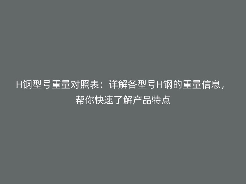 H鋼型號(hào)重量對(duì)照表：詳解各型號(hào)H鋼的重量信息，幫你快速了解產(chǎn)品特點(diǎn)