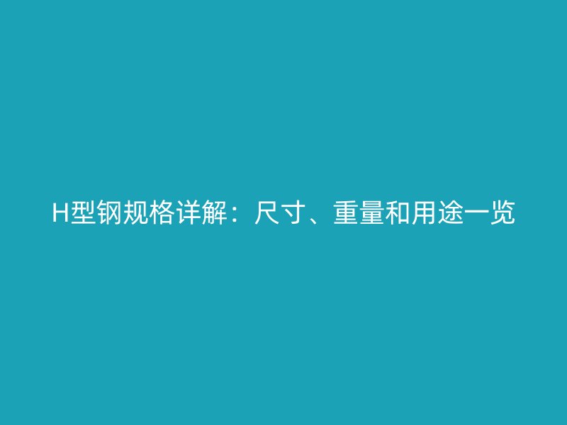 H型鋼規(guī)格詳解：尺寸、重量和用途一覽