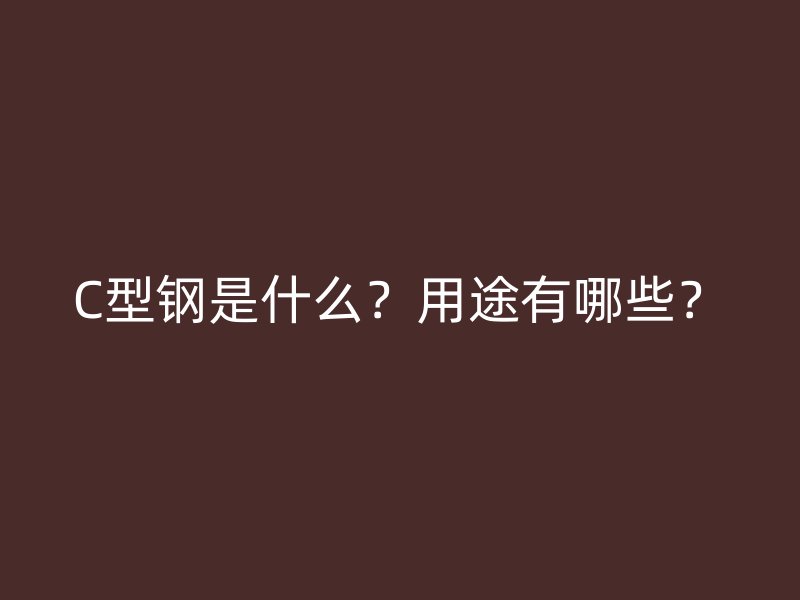 C型鋼是什么？用途有哪些？
