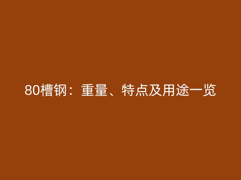 80槽鋼：重量、特點及用途一覽