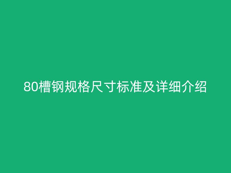 80槽鋼規(guī)格尺寸標(biāo)準(zhǔn)及詳細(xì)介紹