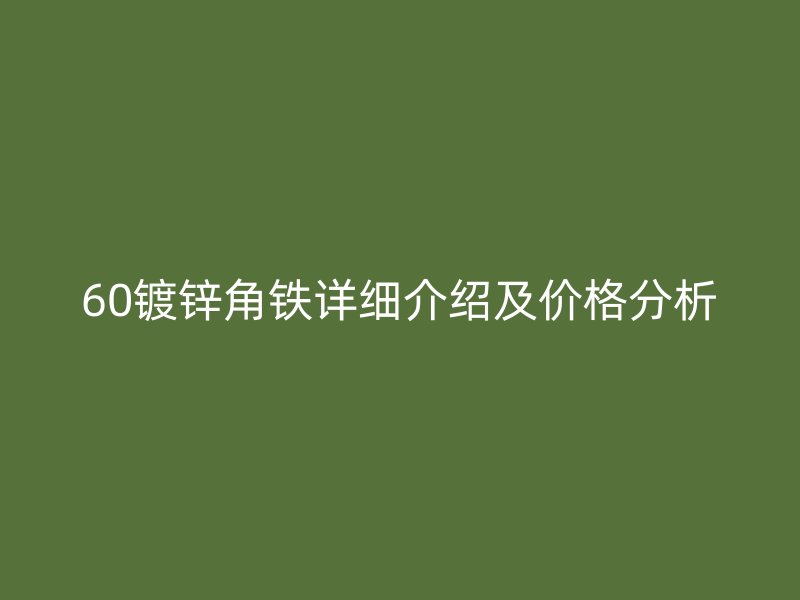 60鍍鋅角鐵詳細(xì)介紹及價格分析