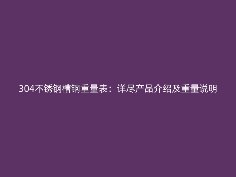 304不銹鋼槽鋼重量表：詳盡產品介紹及重量說明