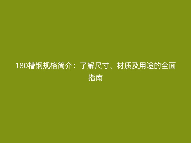 180槽鋼規(guī)格簡(jiǎn)介：了解尺寸、材質(zhì)及用途的全面指南
