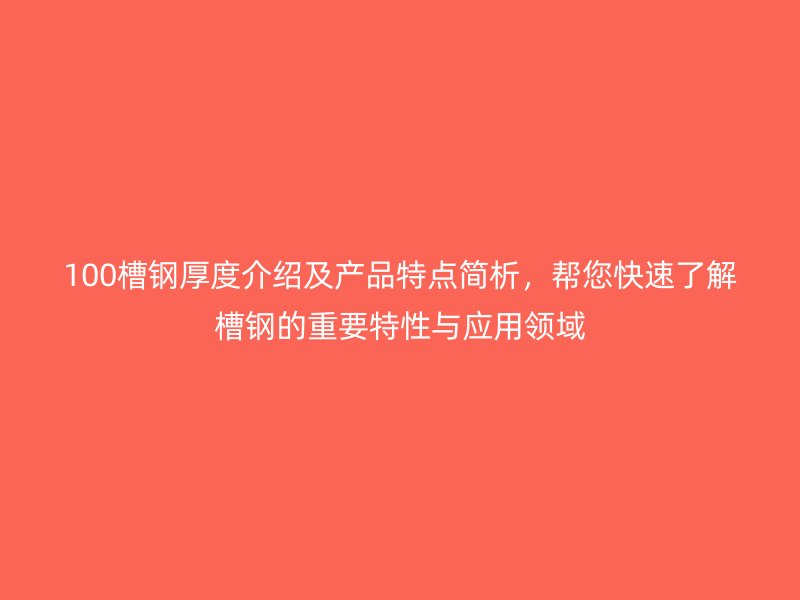 100槽鋼厚度介紹及產(chǎn)品特點(diǎn)簡析，幫您快速了解槽鋼的重要特性與應(yīng)用領(lǐng)域