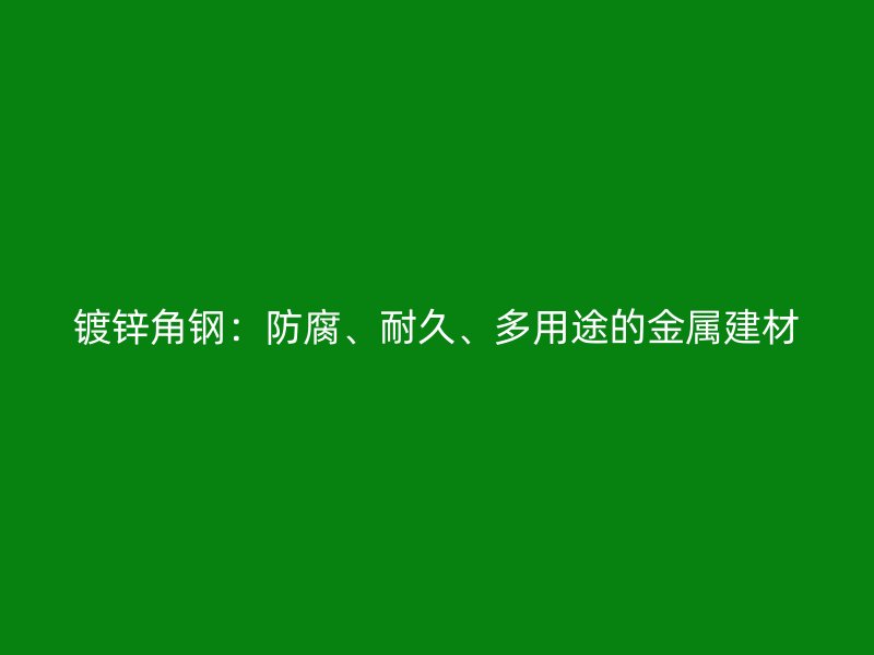 鍍鋅角鋼：防腐、耐久、多用途的金屬建材