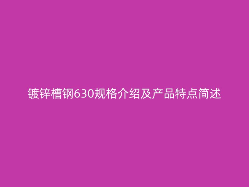鍍鋅槽鋼630規(guī)格介紹及產(chǎn)品特點簡述