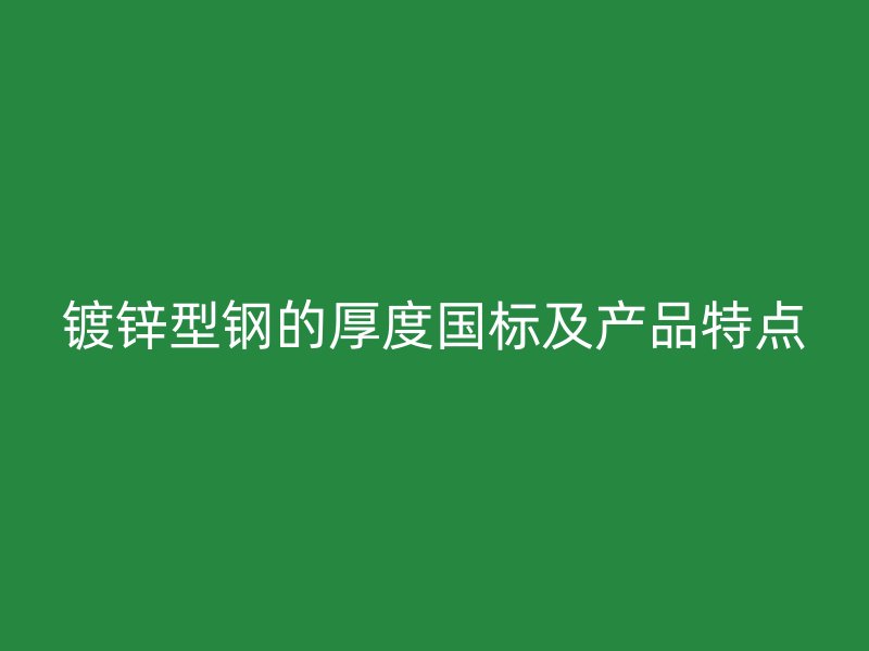 鍍鋅型鋼的厚度國(guó)標(biāo)及產(chǎn)品特點(diǎn)