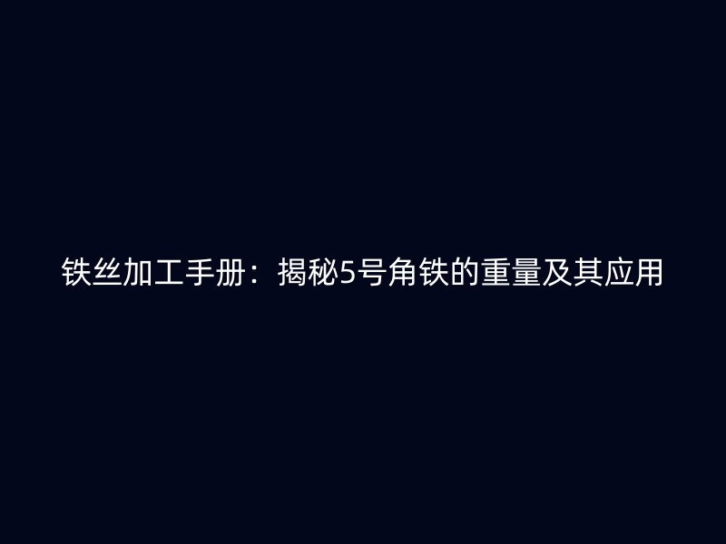 鐵絲加工手冊：揭秘5號角鐵的重量及其應用