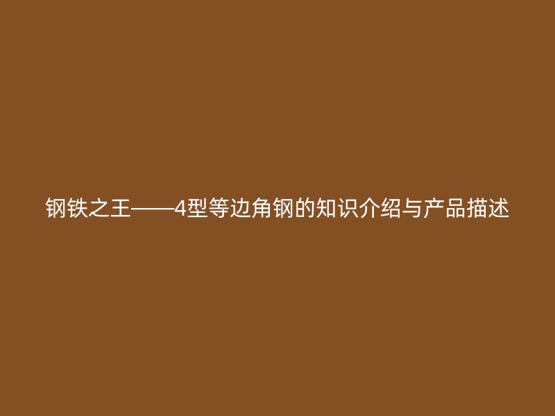 鋼鐵之王——4型等邊角鋼的知識介紹與產(chǎn)品描述