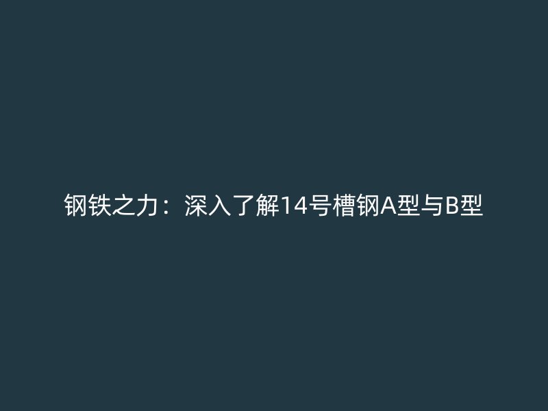 鋼鐵之力：深入了解14號(hào)槽鋼A型與B型
