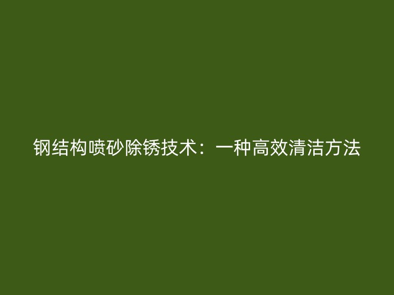 鋼結(jié)構(gòu)噴砂除銹技術(shù)：一種高效清潔方法