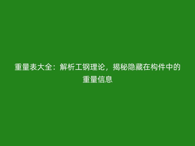 重量表大全：解析工鋼理論，揭秘隱藏在構件中的重量信息