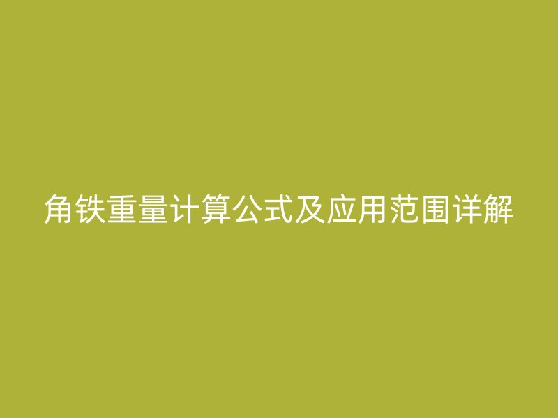 角鐵重量計(jì)算公式及應(yīng)用范圍詳解