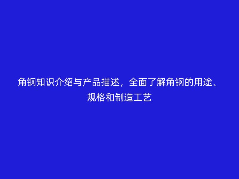 角鋼知識介紹與產(chǎn)品描述，全面了解角鋼的用途、規(guī)格和制造工藝