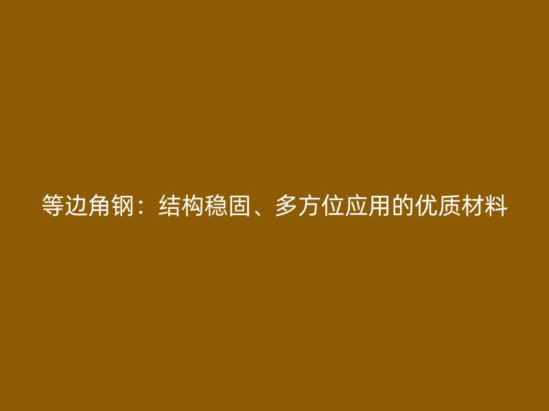 等邊角鋼：結(jié)構(gòu)穩(wěn)固、多方位應(yīng)用的優(yōu)質(zhì)材料