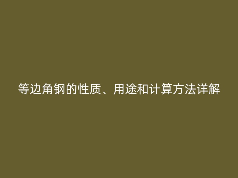 等邊角鋼的性質(zhì)、用途和計(jì)算方法詳解