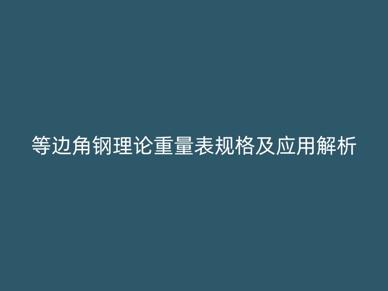等邊角鋼理論重量表規(guī)格及應用解析