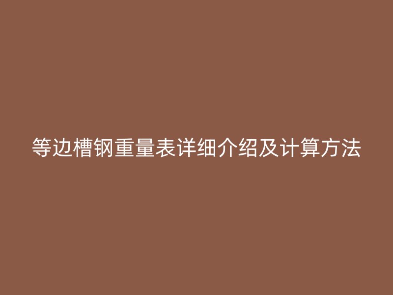等邊槽鋼重量表詳細(xì)介紹及計(jì)算方法