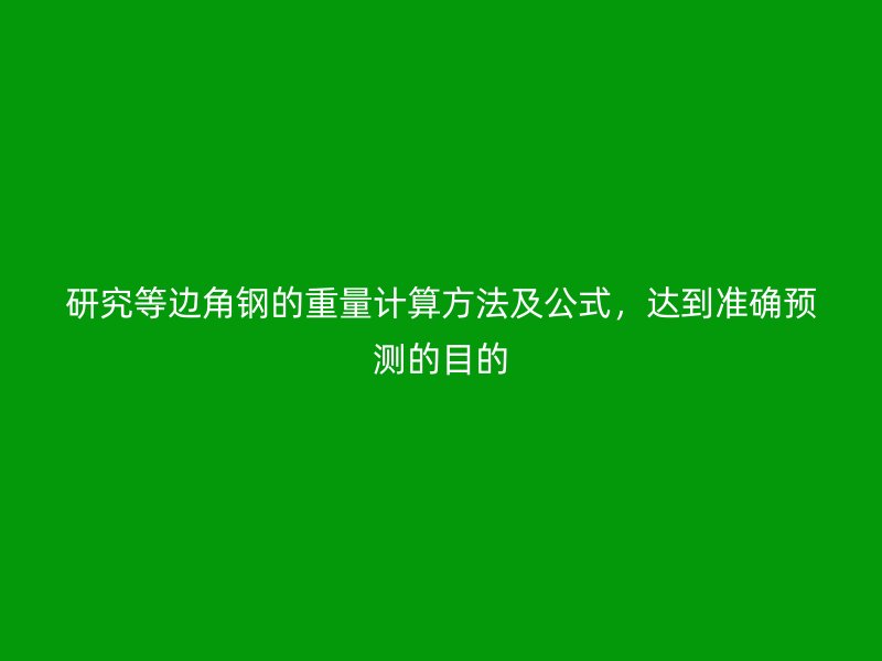 研究等邊角鋼的重量計算方法及公式，達到準確預測的目的