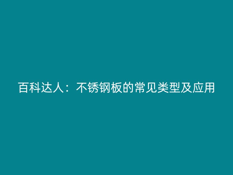 百科達人：不銹鋼板的常見類型及應用