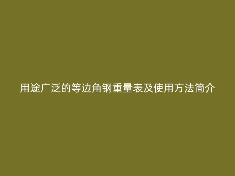 用途廣泛的等邊角鋼重量表及使用方法簡(jiǎn)介