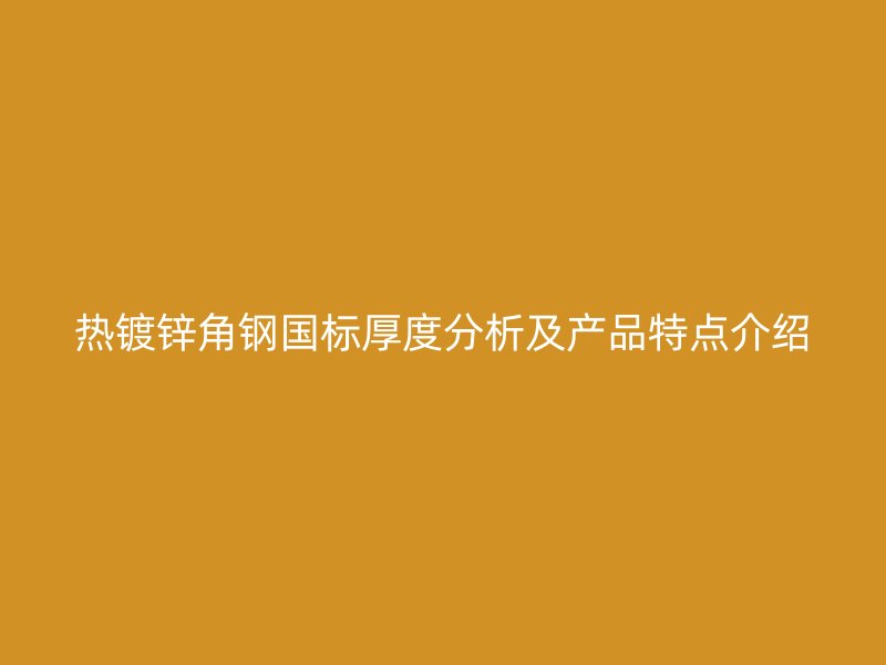 熱鍍鋅角鋼國標(biāo)厚度分析及產(chǎn)品特點(diǎn)介紹