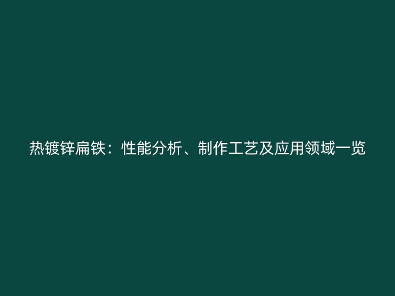 熱鍍鋅扁鐵：性能分析、制作工藝及應(yīng)用領(lǐng)域一覽