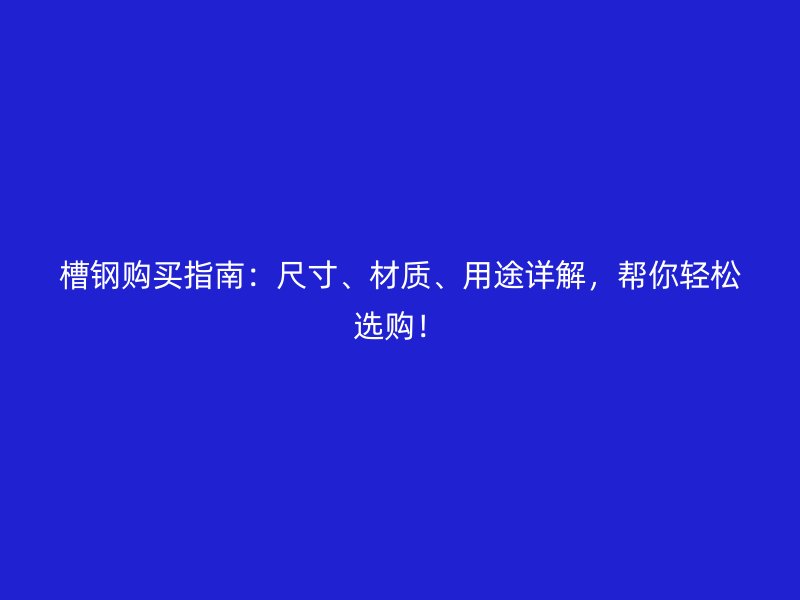槽鋼購買指南：尺寸、材質(zhì)、用途詳解，幫你輕松選購！